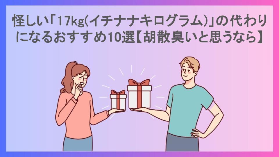 怪しい「17kg(イチナナキログラム)」の代わりになるおすすめ10選【胡散臭いと思うなら】